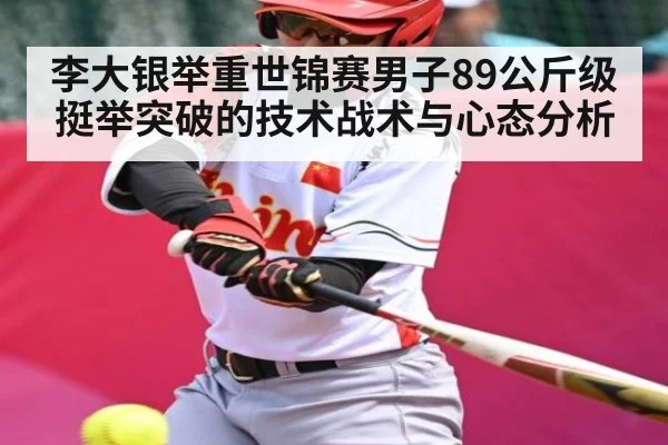 李大银举重世锦赛男子89公斤级挺举突破的技术战术与心态分析