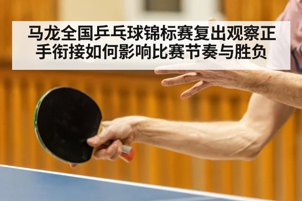 马龙全国乒乓球锦标赛复出观察正手衔接如何影响比赛节奏与胜负